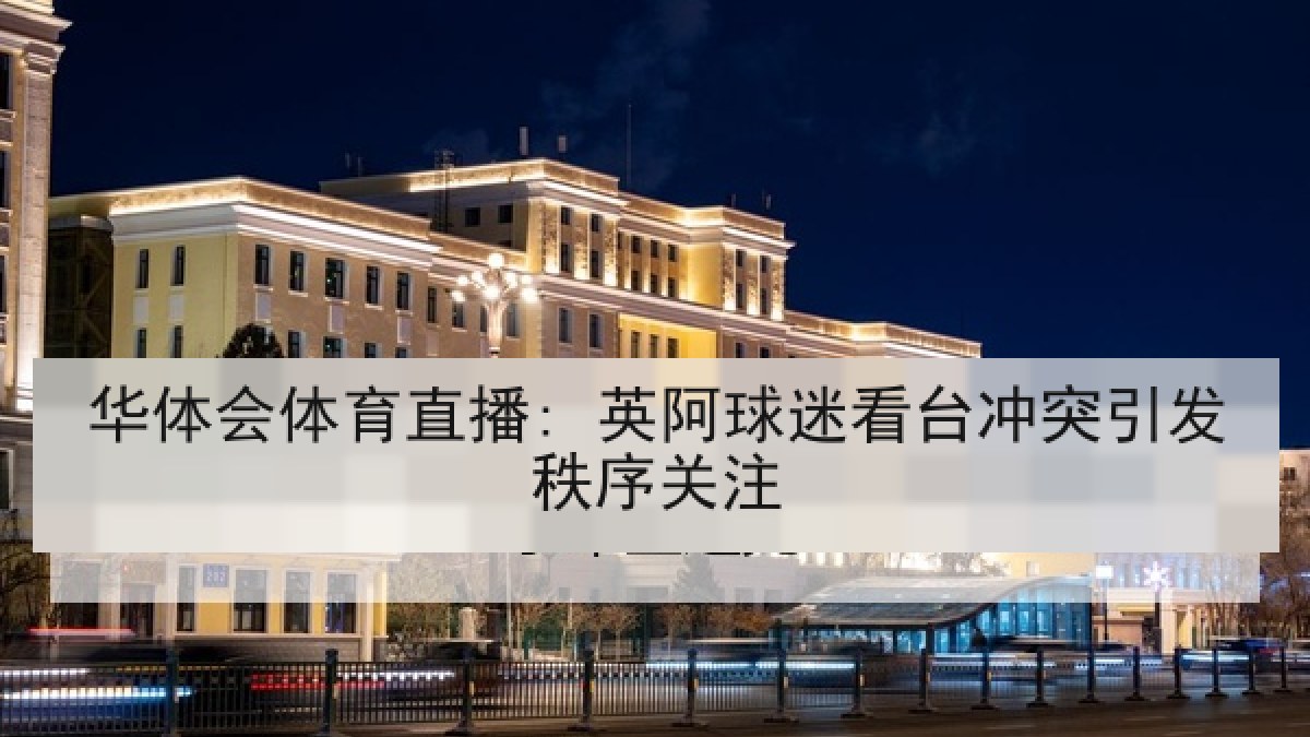 华体会体育直播: 英阿球迷看台冲突引发秩序关注
