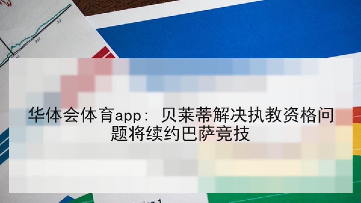 华体会体育app: 贝莱蒂解决执教资格问题将续约巴萨竞技