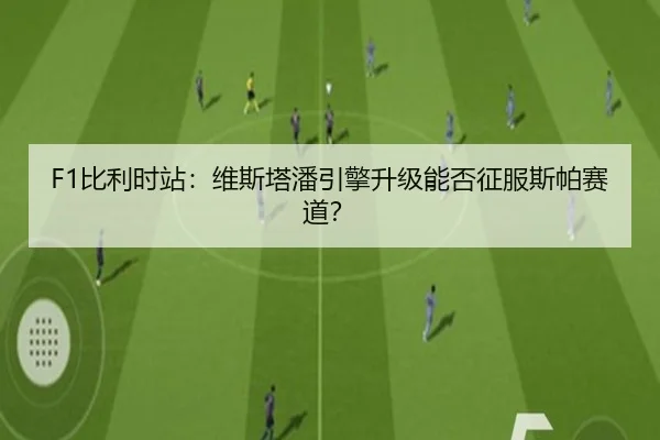 F1比利时站：维斯塔潘引擎升级能否征服斯帕赛道？