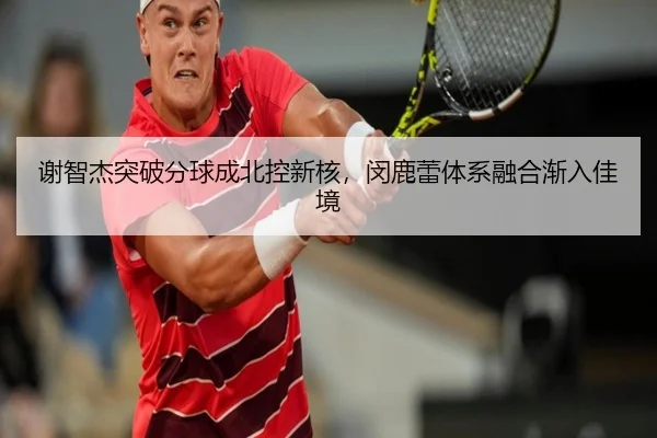 谢智杰突破分球成北控新核，闵鹿蕾体系融合渐入佳境
