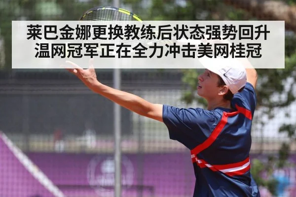 莱巴金娜更换教练后状态强势回升 温网冠军正在全力冲击美网桂冠