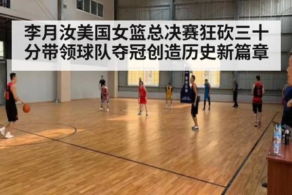 李月汝美国女篮总决赛狂砍三十分带领球队夺冠创造历史新篇章