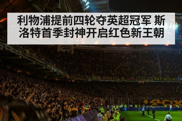 利物浦提前四轮夺英超冠军 斯洛特首季封神开启红色新王朝