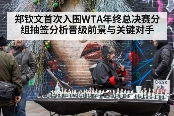 郑钦文首次入围WTA年终总决赛分组抽签分析晋级前景与关键对手